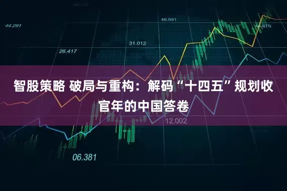 智股策略 破局与重构：解码“十四五”规划收官年的中国答卷