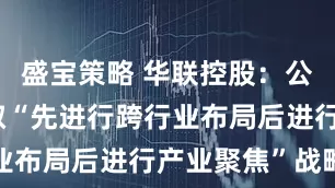 盛宝策略 华联控股：公司目前采取“先进行跨行业布局后进行产业聚焦”战略